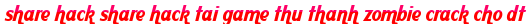 share hack share hack tai game thu thanh zombie crack cho dt moi
